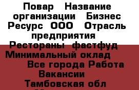 Повар › Название организации ­ Бизнес Ресурс, ООО › Отрасль предприятия ­ Рестораны, фастфуд › Минимальный оклад ­ 24 000 - Все города Работа » Вакансии   . Тамбовская обл.,Моршанск г.